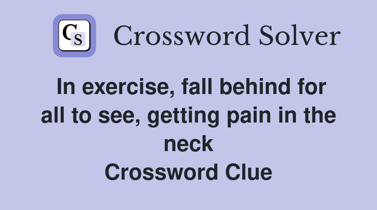 In exercise, fall behind for all to see, getting pain in the neck Crossword Clue