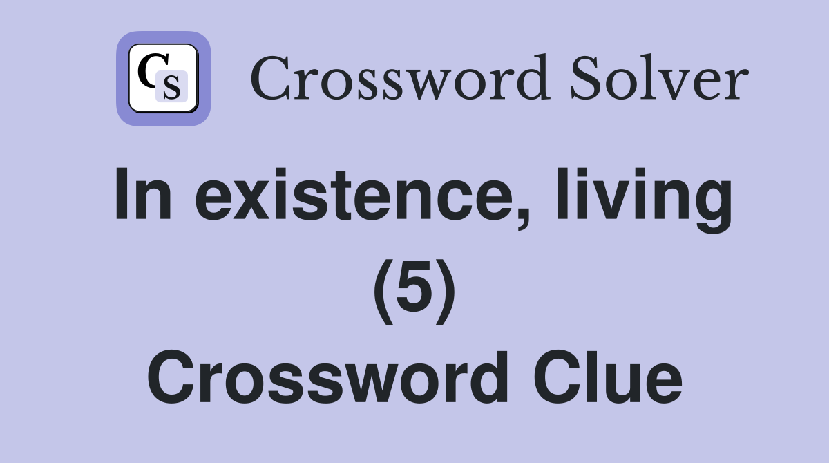 In existence, living (5) Crossword Clue