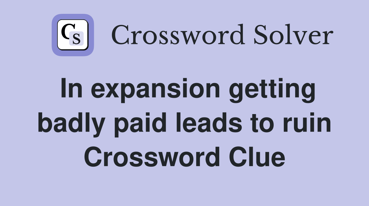In expansion getting badly paid leads to ruin Crossword Clue