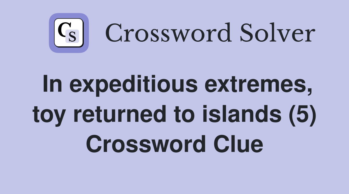 In expeditious extremes, toy returned to islands (5) Crossword Clue