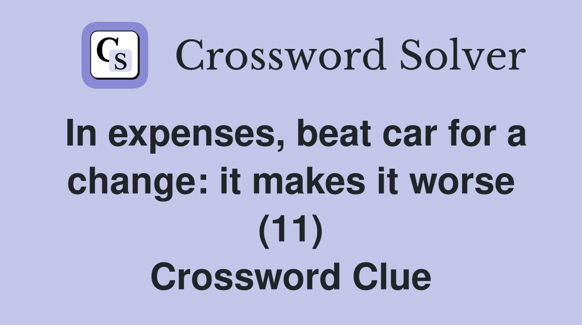 In expenses, beat car for a change: it makes it worse (11) Crossword Clue