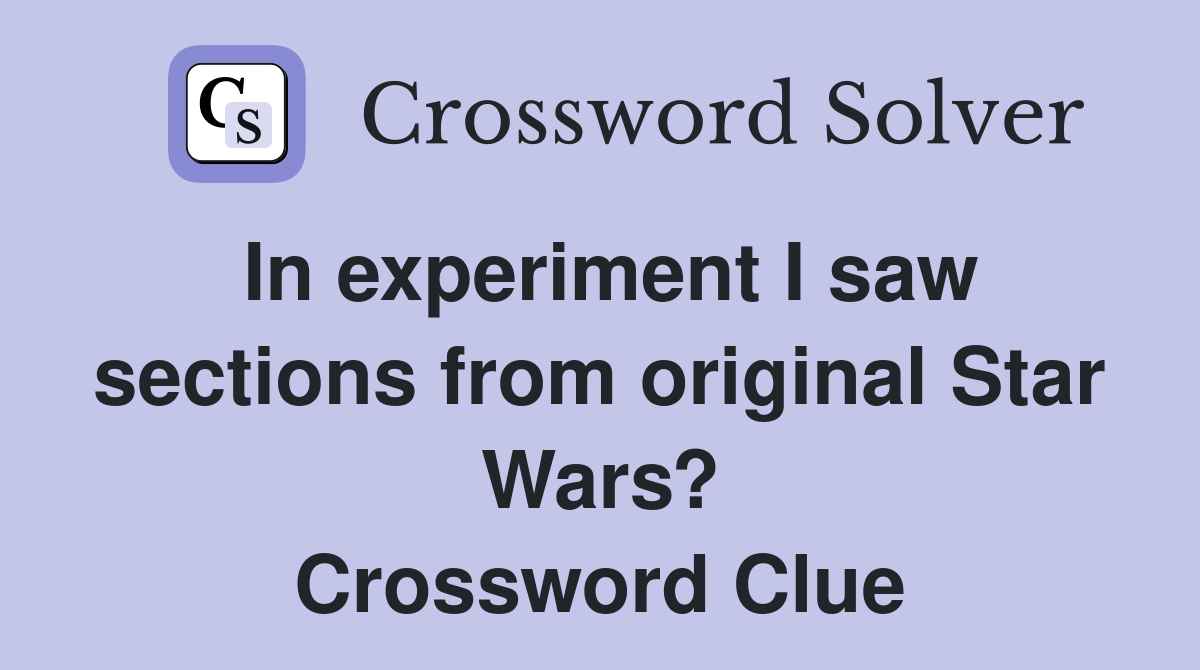 In experiment I saw sections from original Star Wars? Crossword Clue