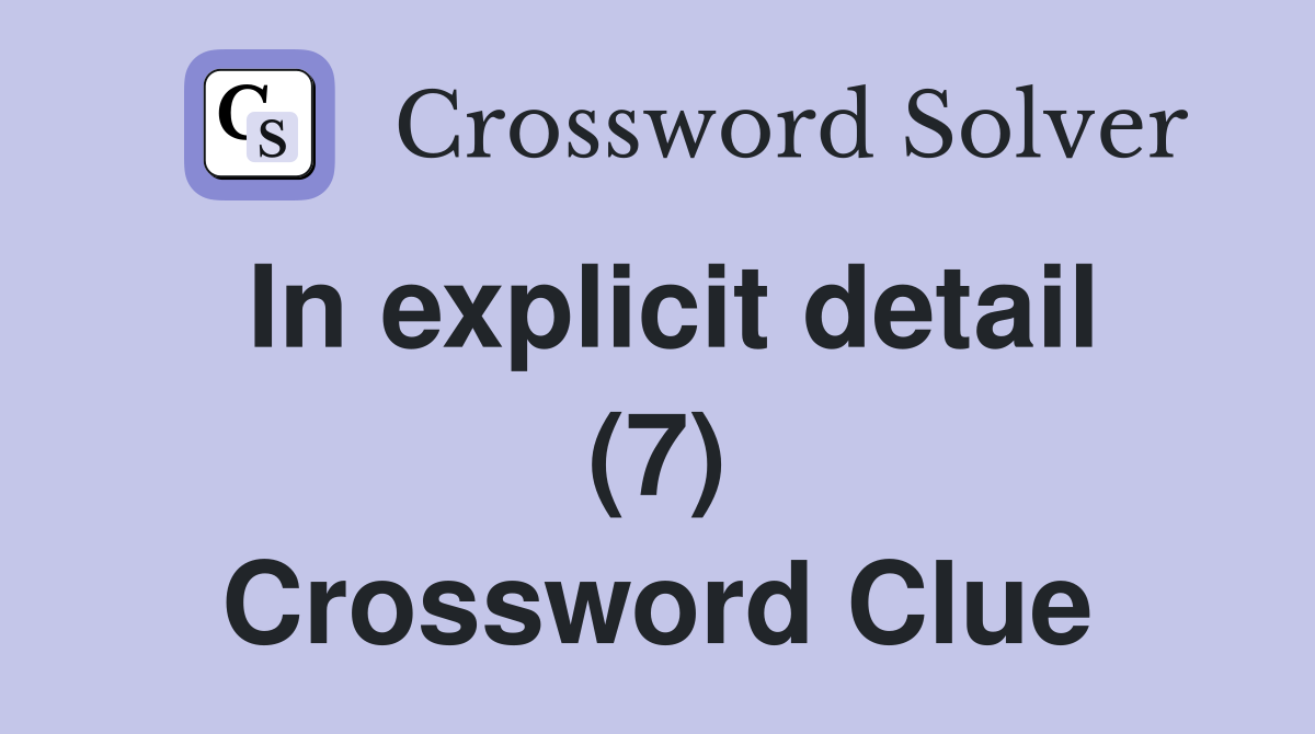 In explicit detail (7) Crossword Clue