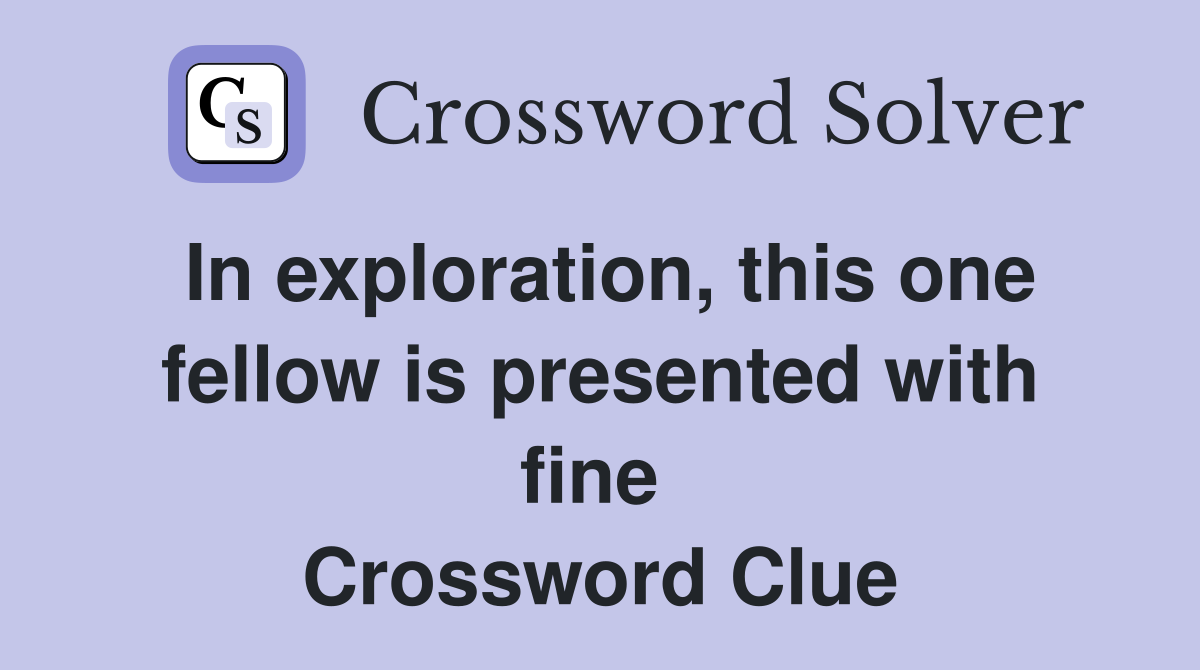 In exploration, this one fellow is presented with fine  Crossword Clue