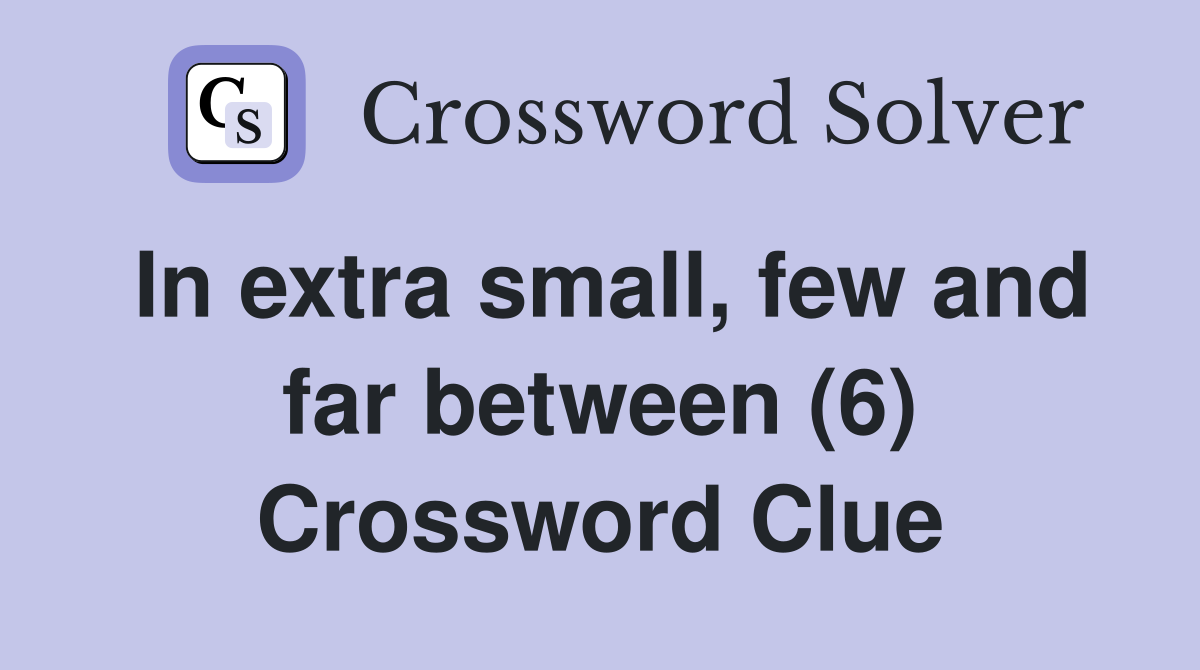 In extra small, few and far between (6) Crossword Clue