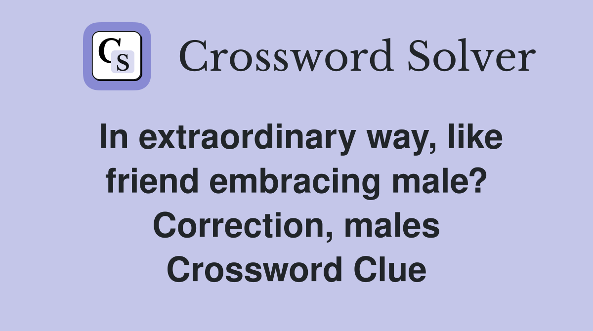 In extraordinary way, like friend embracing male? Correction, males Crossword Clue