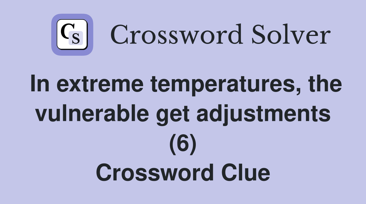 In extreme temperatures, the vulnerable get adjustments (6) Crossword Clue