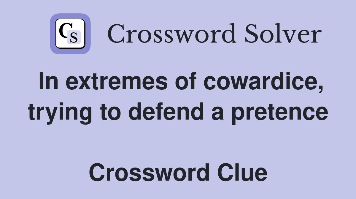 In extremes of cowardice, trying to defend a pretence  Crossword Clue