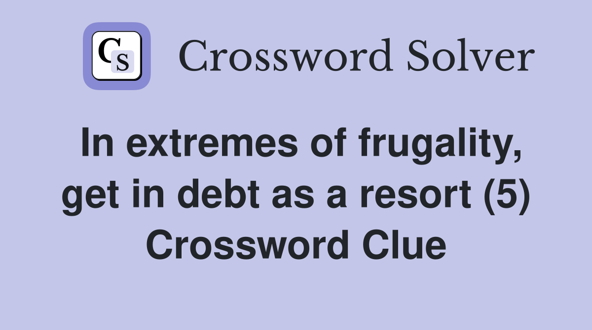 In extremes of frugality, get in debt as a resort (5) Crossword Clue