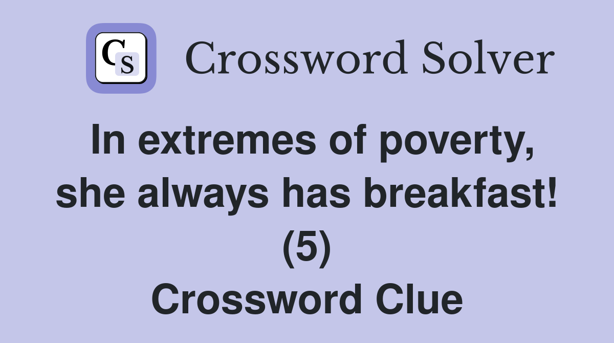 In extremes of poverty, she always has breakfast! (5) Crossword Clue