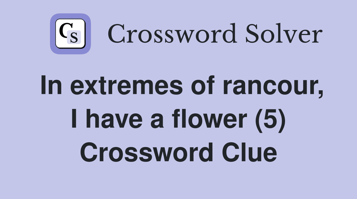 In extremes of rancour, I have a flower (5) Crossword Clue