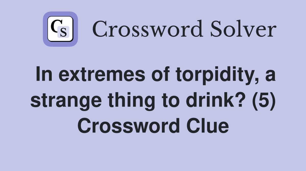 In extremes of torpidity, a strange thing to drink? (5) Crossword Clue