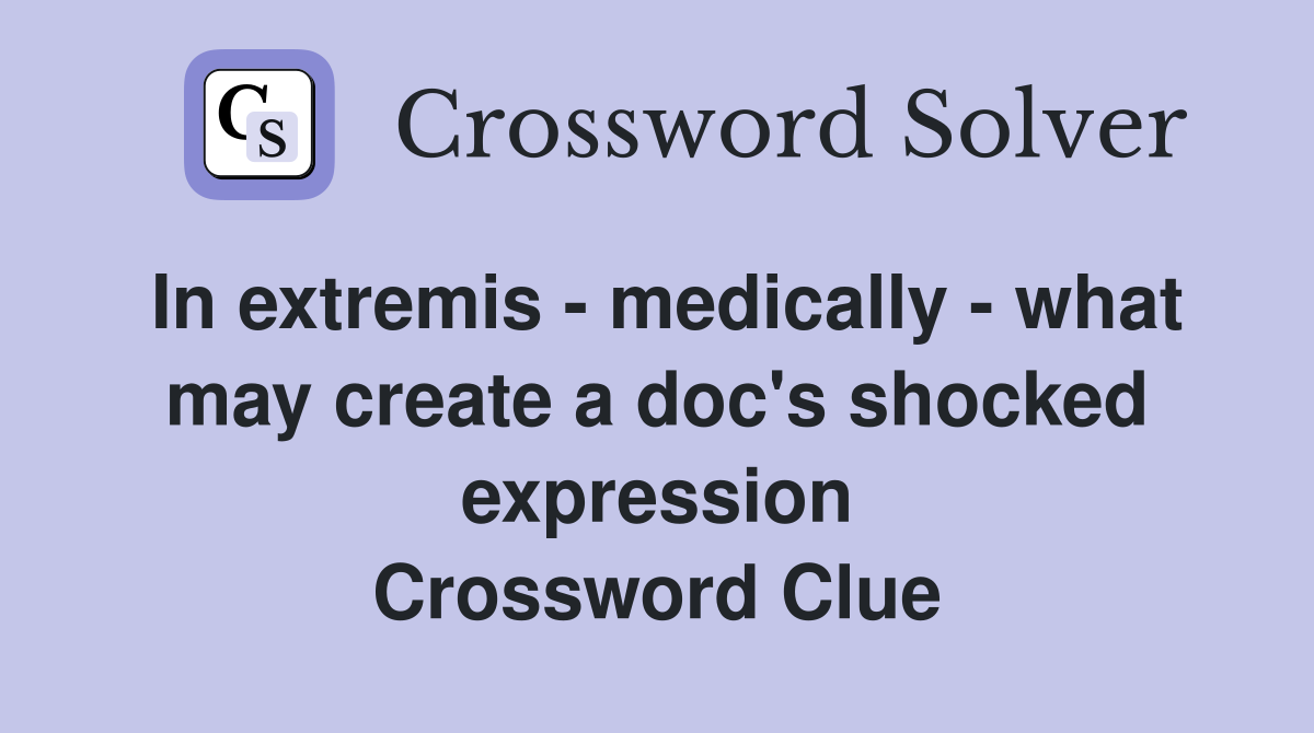 In extremis - medically - what may create a doc's shocked expression Crossword Clue