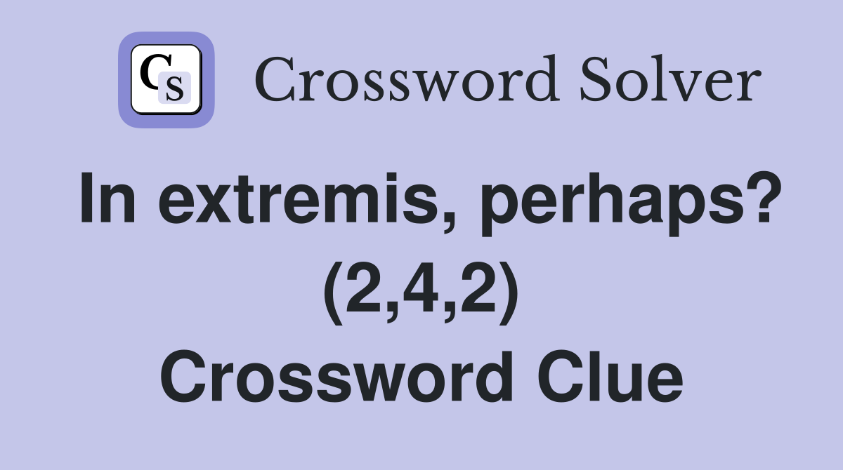 In extremis, perhaps? (2,4,2) Crossword Clue