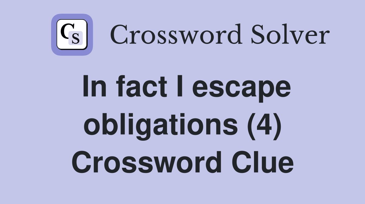 In fact I escape obligations (4) Crossword Clue