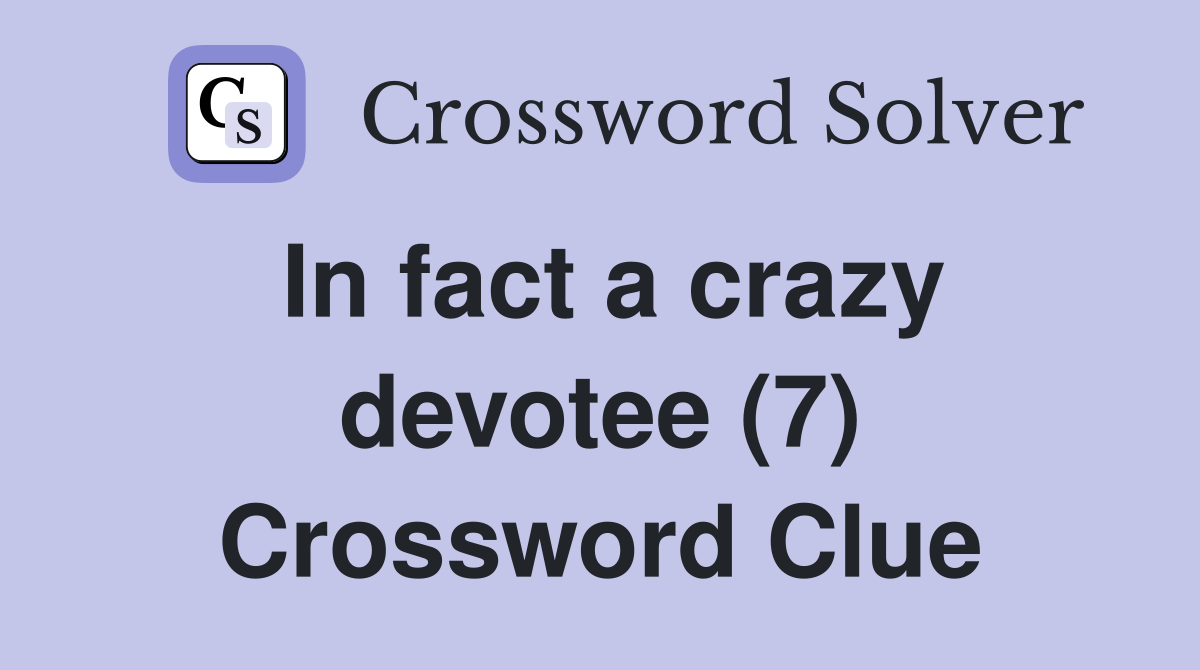 In fact a crazy devotee (7) Crossword Clue