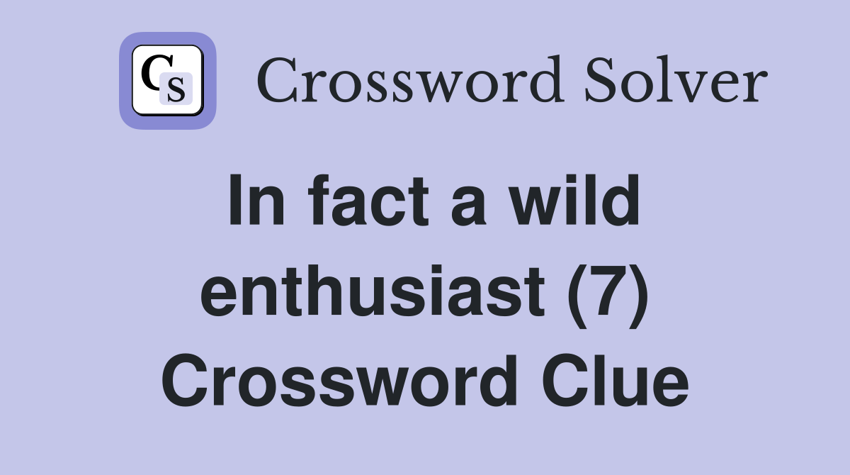 In fact a wild enthusiast (7) Crossword Clue