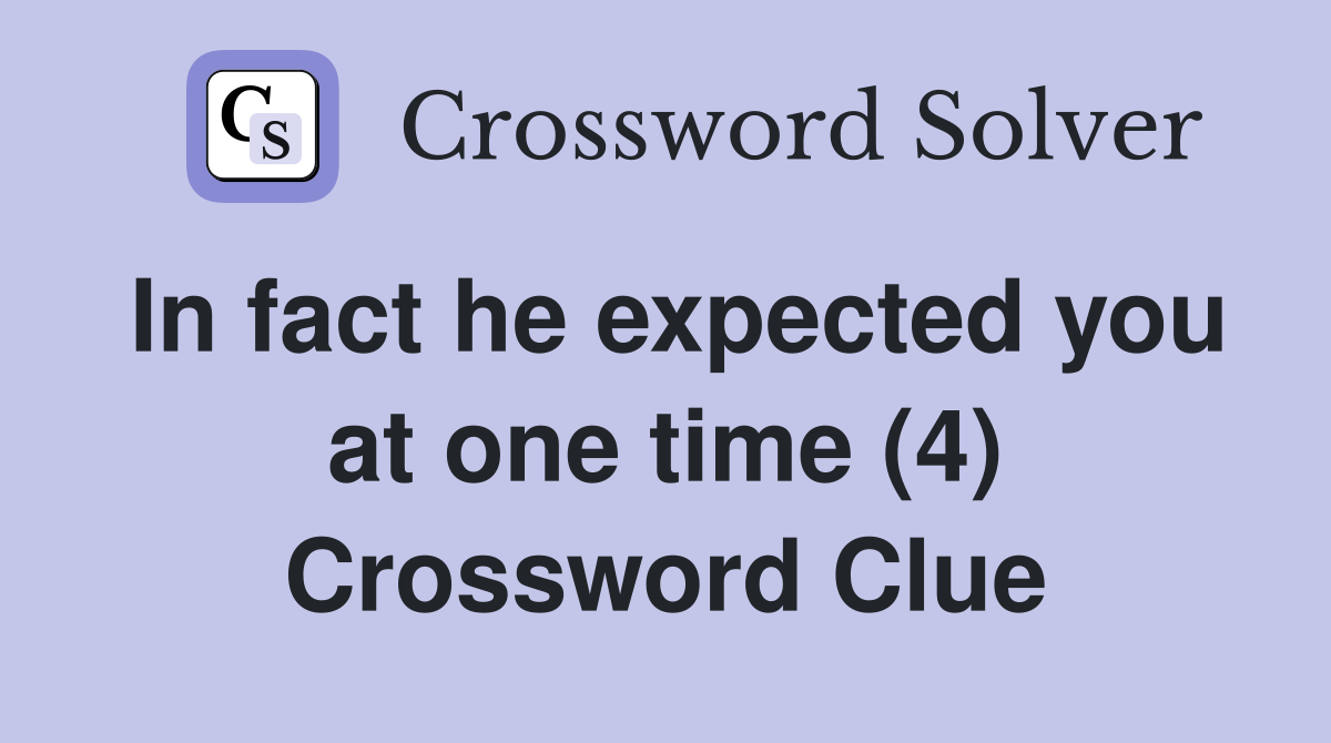 In fact he expected you at one time (4) Crossword Clue