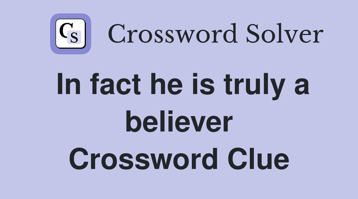 In fact he is truly a believer Crossword Clue