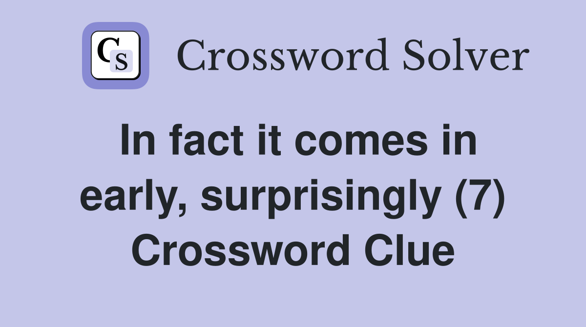 In fact it comes in early, surprisingly (7) Crossword Clue