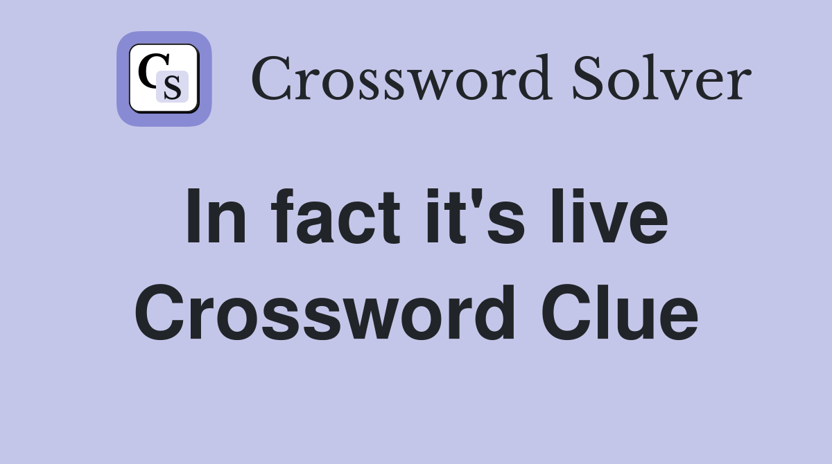 In fact it's live Crossword Clue