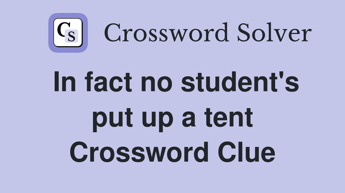 In fact no student's put up a tent Crossword Clue