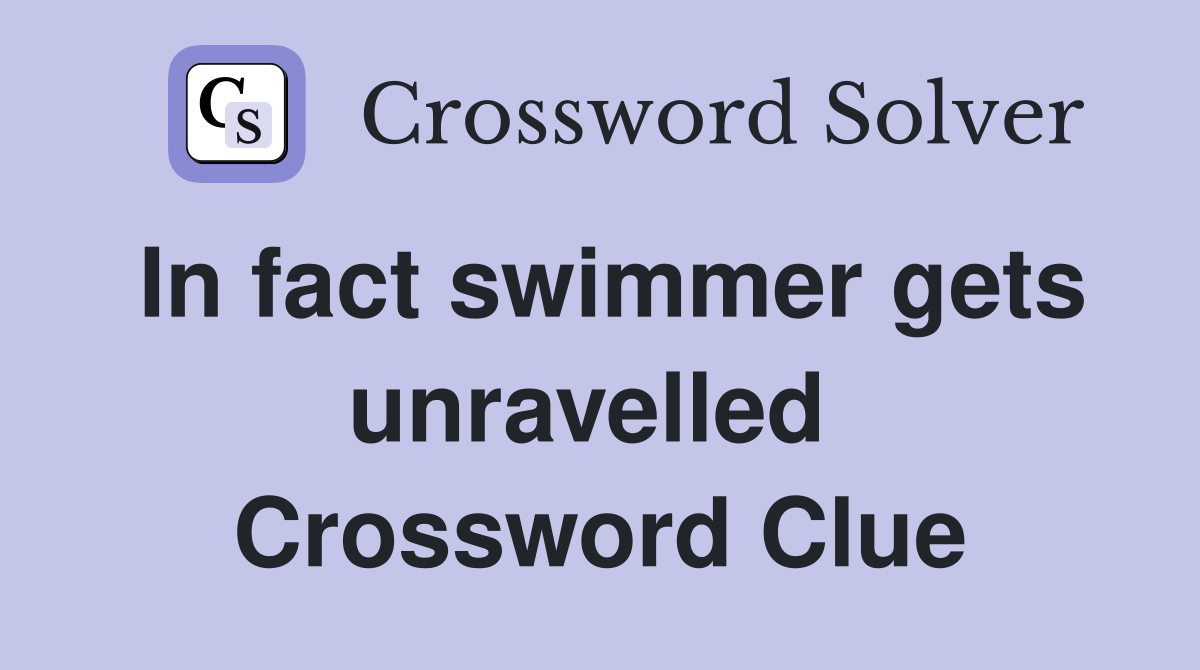 In fact swimmer gets unravelled  Crossword Clue