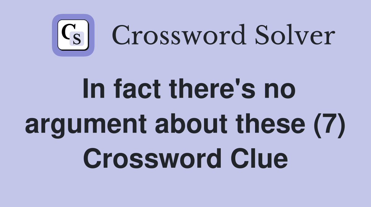 In fact there's no argument about these (7) Crossword Clue