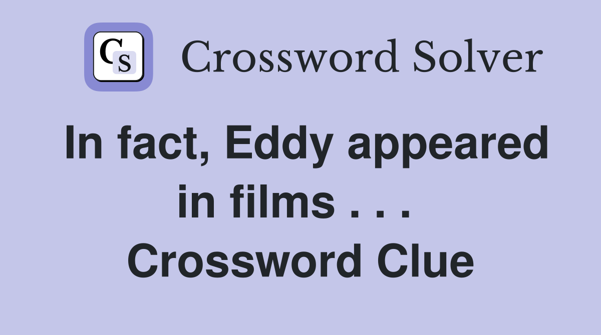 In fact, Eddy appeared in films . . .  Crossword Clue