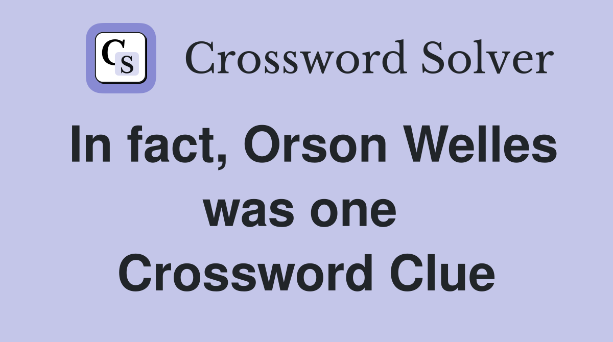 In fact, Orson Welles was one  Crossword Clue