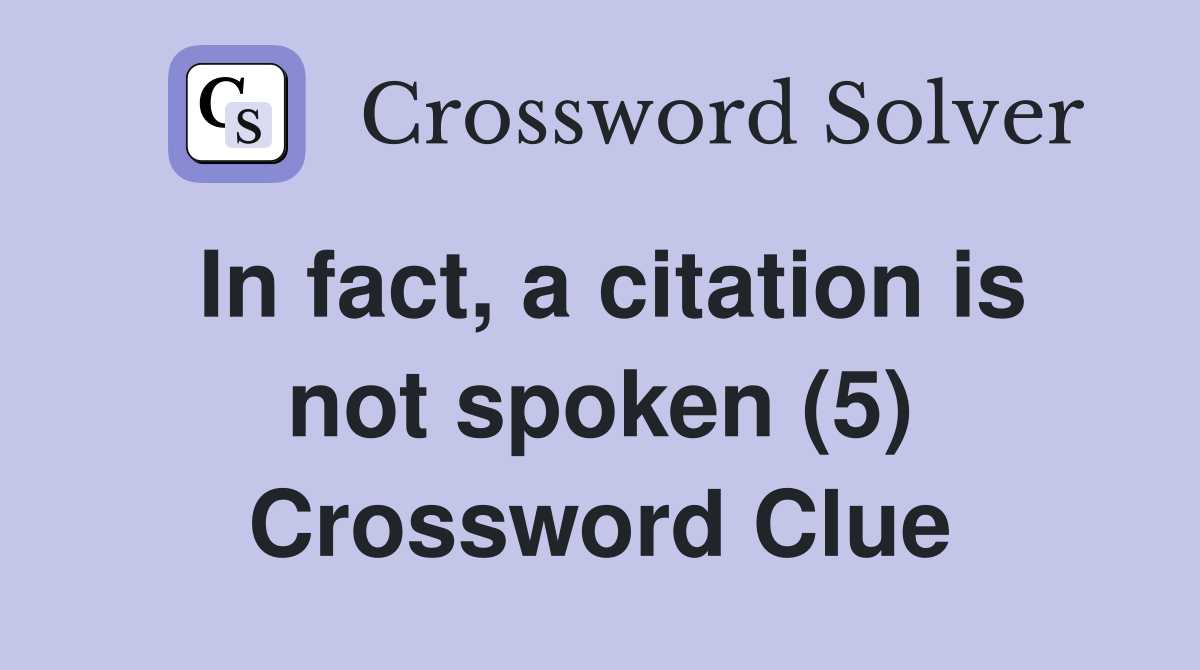 In fact, a citation is not spoken (5) Crossword Clue