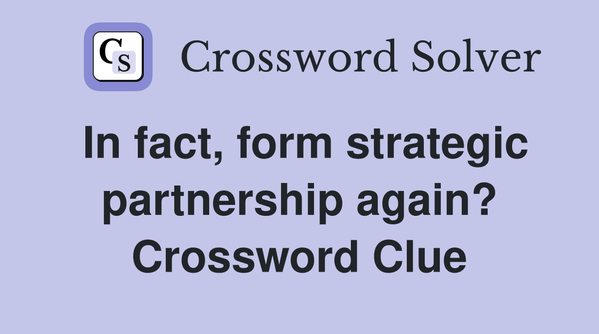 In fact, form strategic partnership again? Crossword Clue