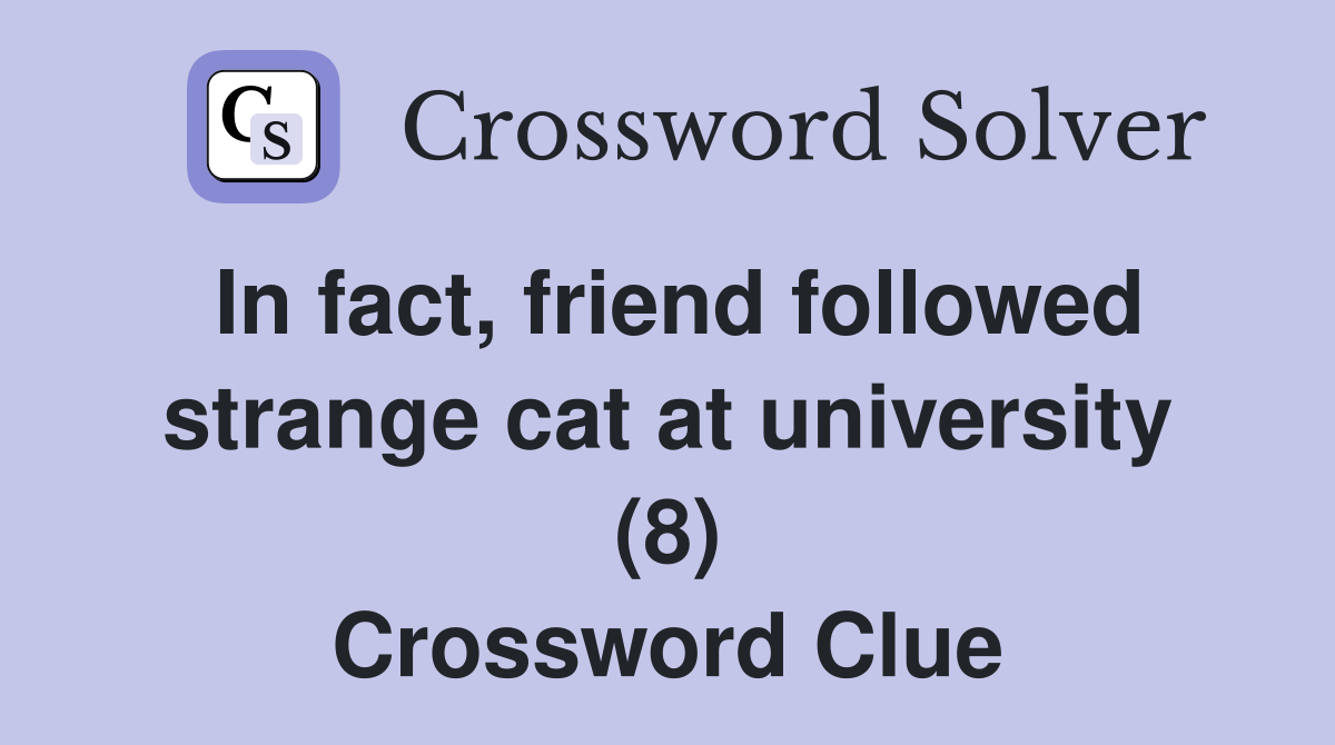 In fact, friend followed strange cat at university (8) Crossword Clue