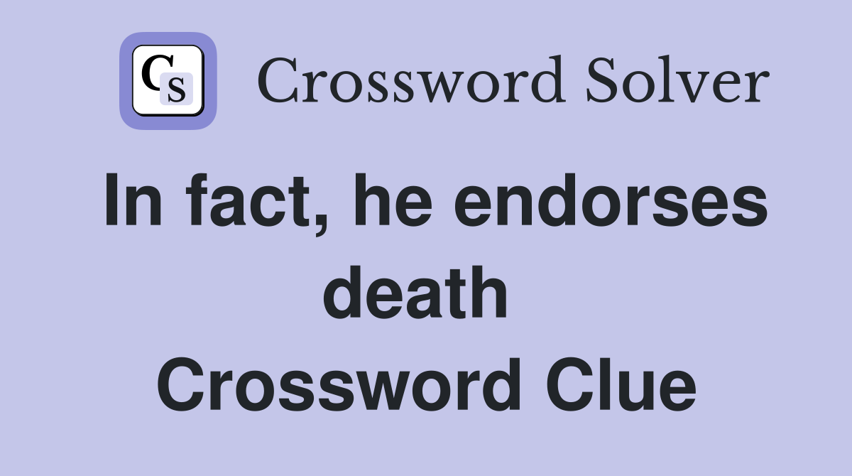 In fact, he endorses death  Crossword Clue
