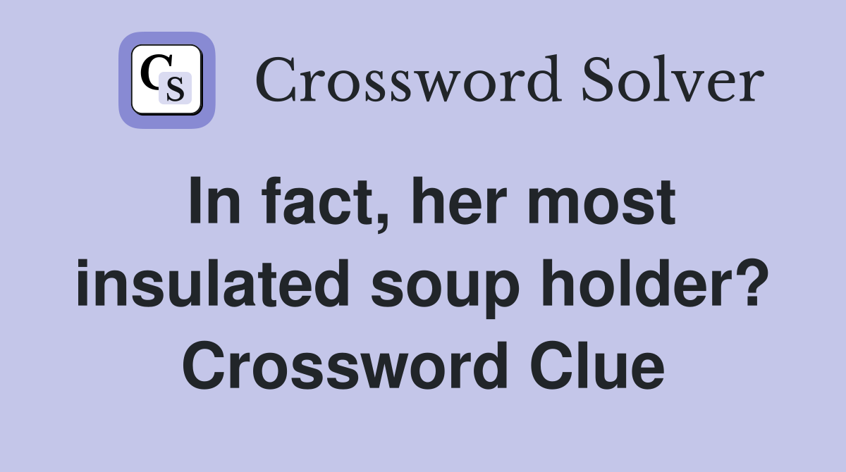 In fact, her most insulated soup holder? Crossword Clue