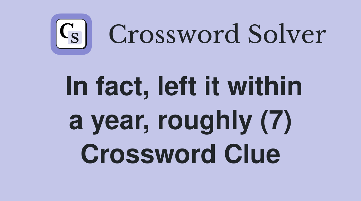 In fact, left it within a year, roughly (7) Crossword Clue