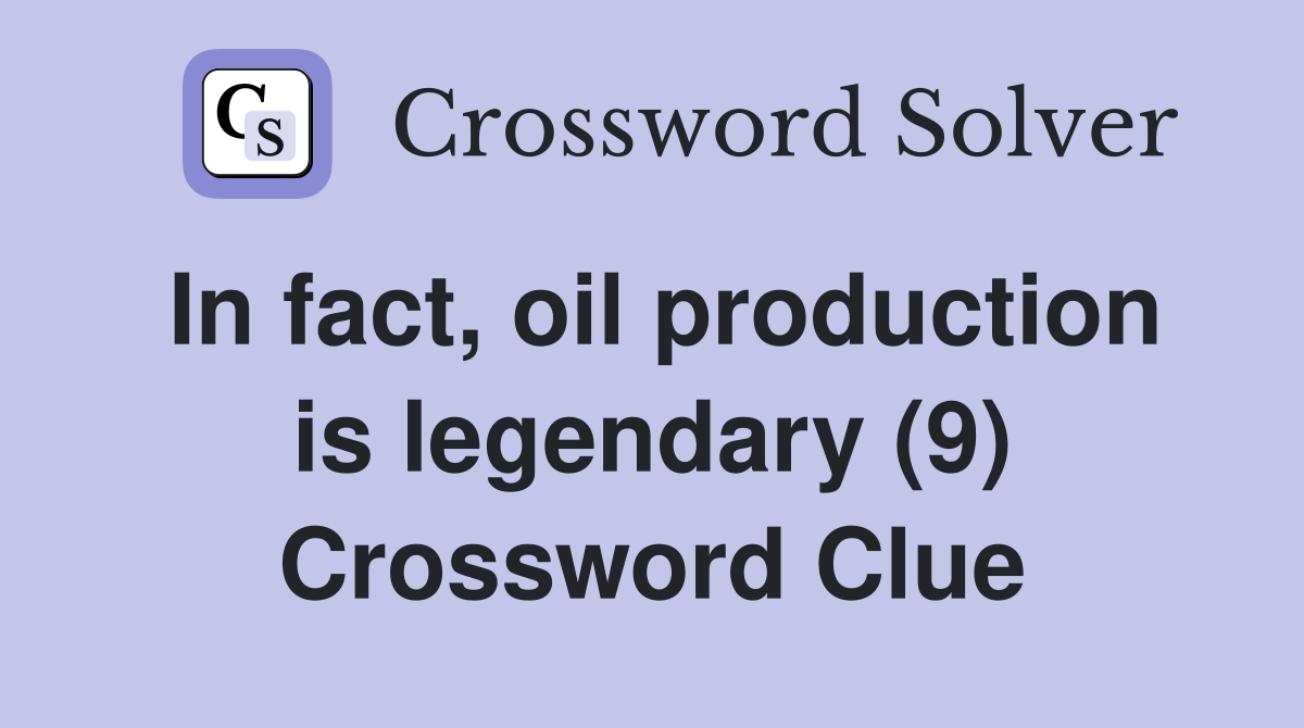 In fact, oil production is legendary (9) Crossword Clue