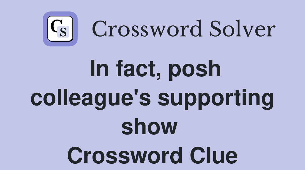In fact, posh colleague's supporting show  Crossword Clue