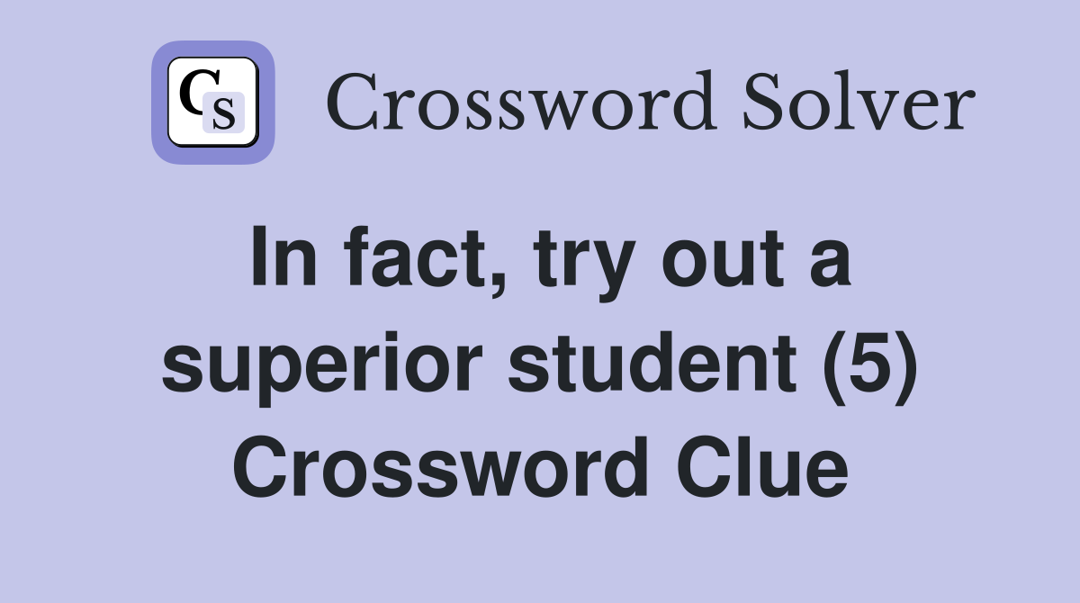 In fact, try out a superior student (5) Crossword Clue