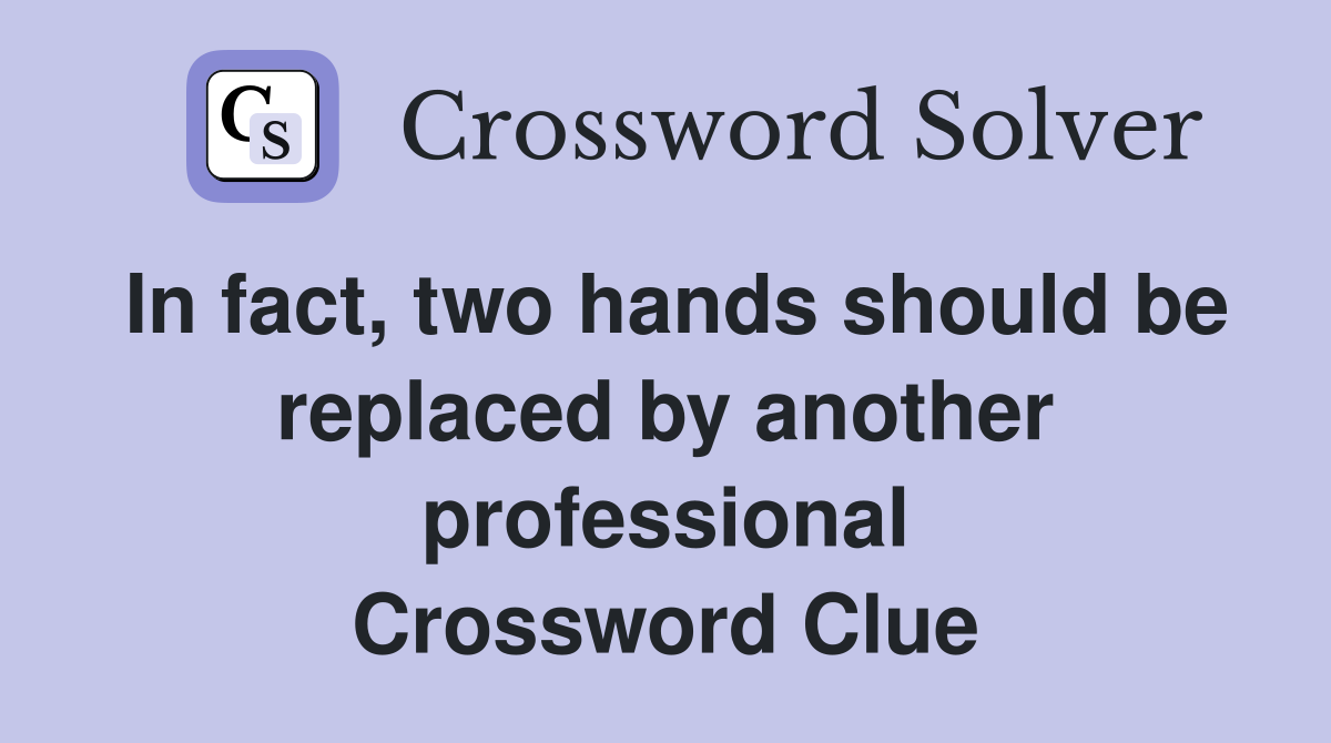 In fact, two hands should be replaced by another professional Crossword Clue