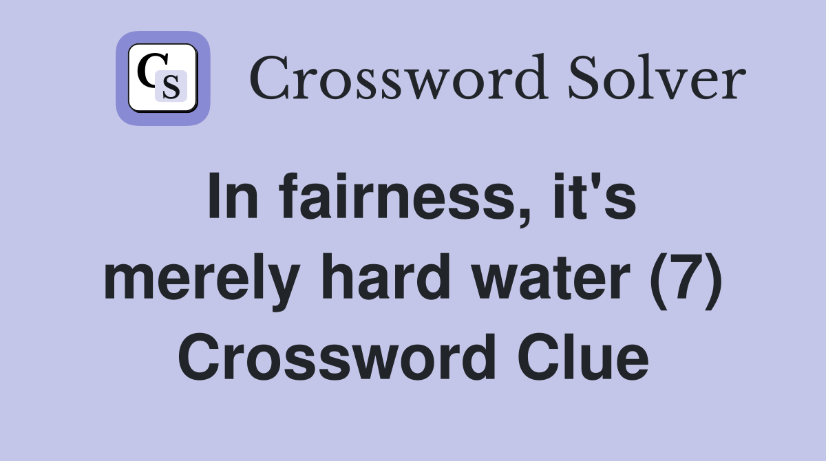In fairness, it's merely hard water (7) Crossword Clue