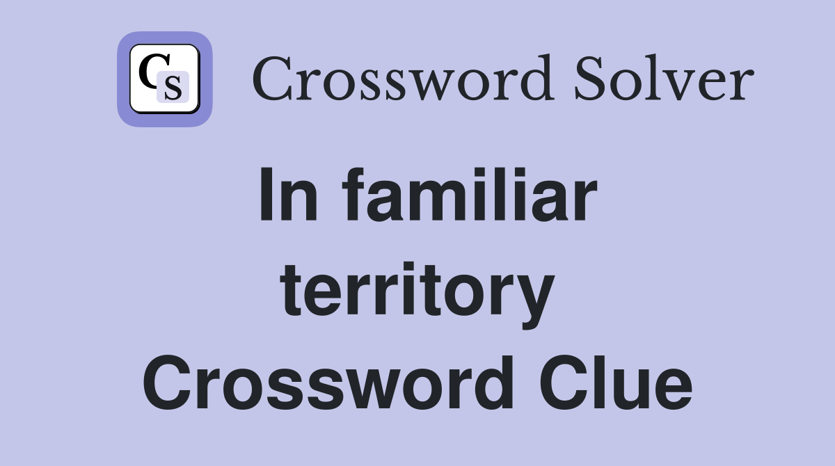 In familiar territory Crossword Clue