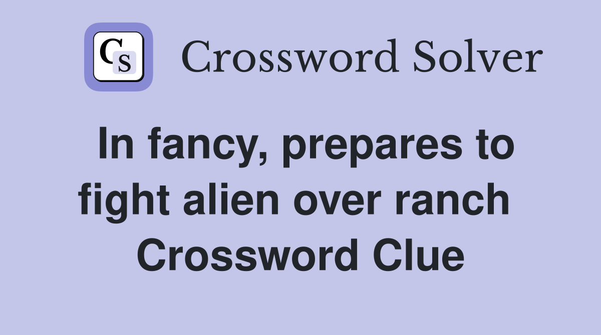 In fancy, prepares to fight alien over ranch  Crossword Clue