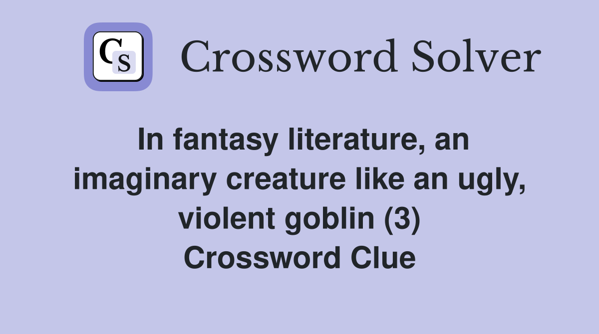 In fantasy literature, an imaginary creature like an ugly, violent goblin (3) Crossword Clue