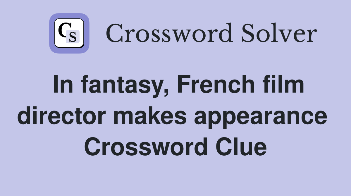 In fantasy, French film director makes appearance  Crossword Clue
