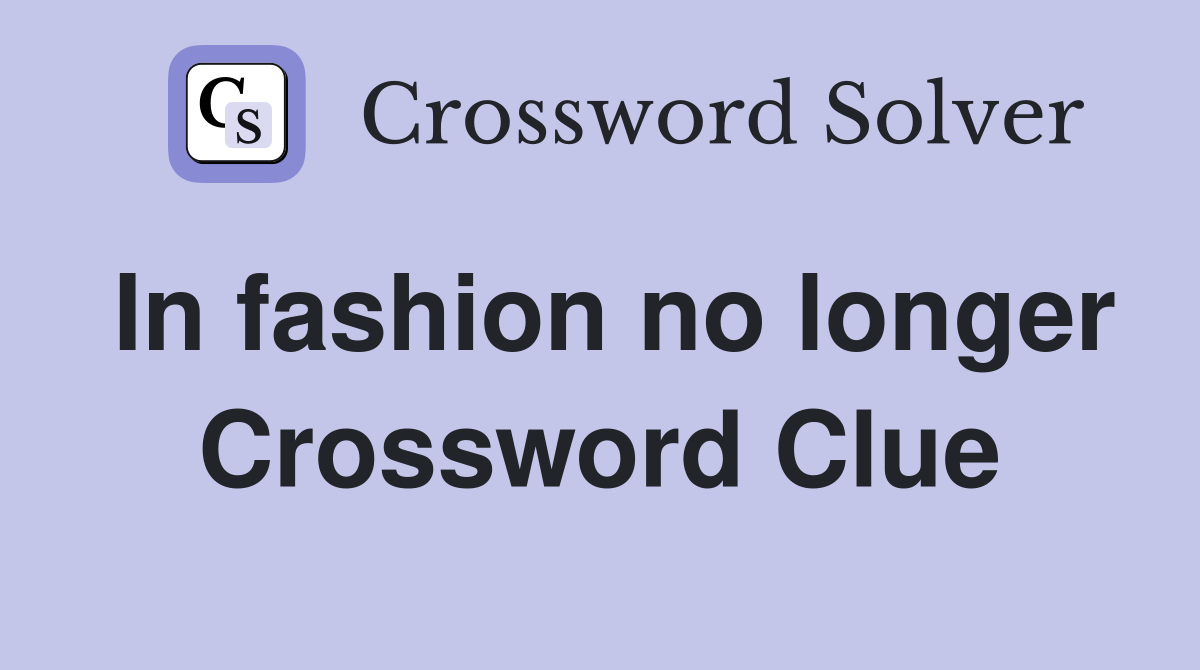 In fashion no longer Crossword Clue
