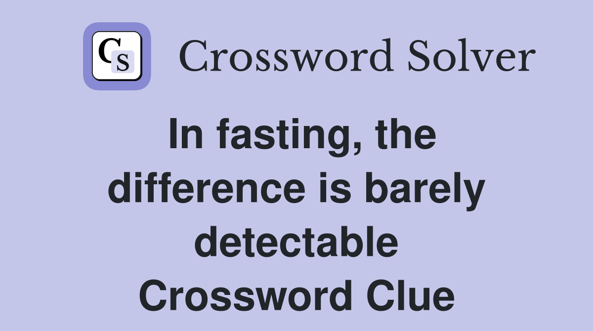 In fasting, the difference is barely detectable Crossword Clue