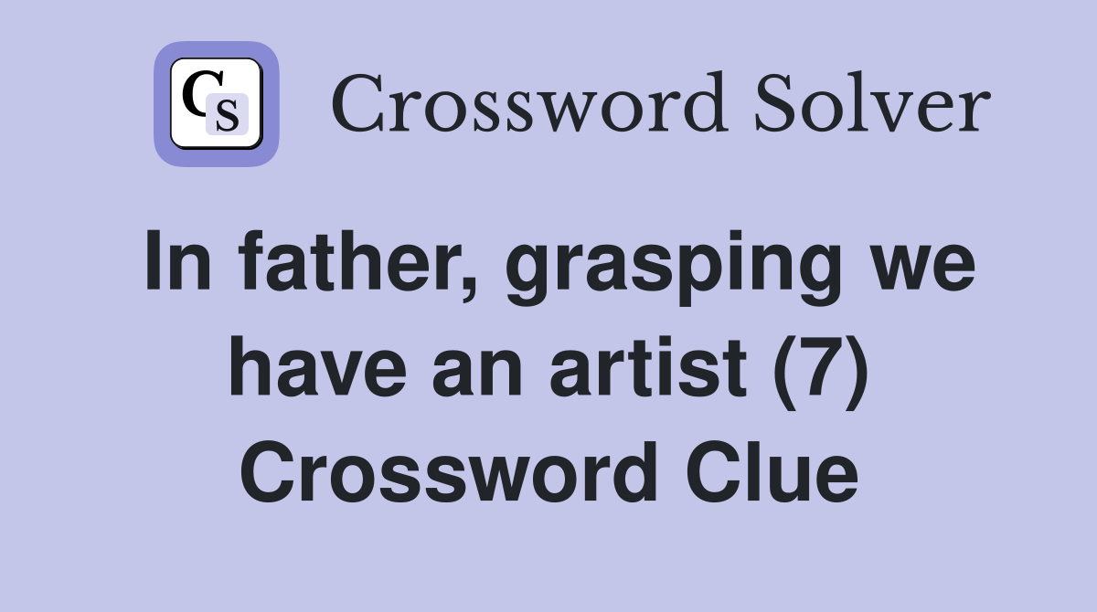 In father, grasping we have an artist (7) Crossword Clue
