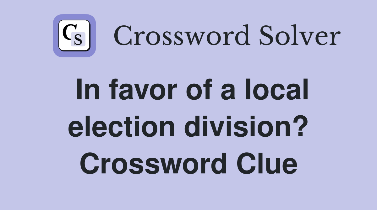 In favor of a local election division? Crossword Clue