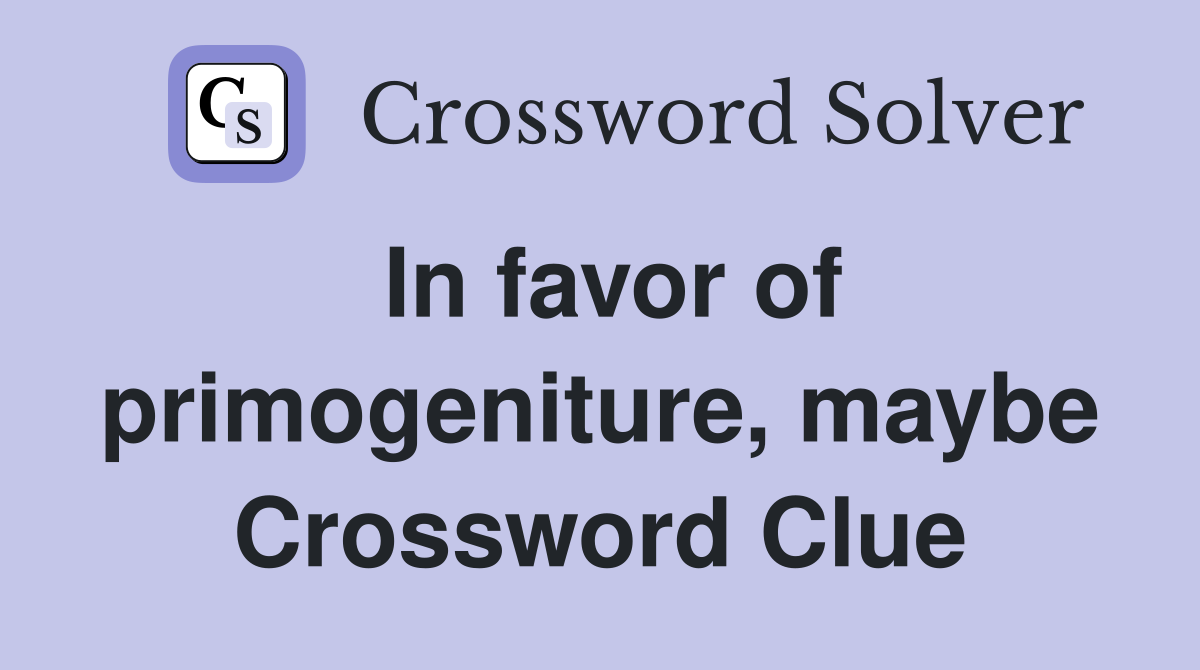 In favor of primogeniture, maybe Crossword Clue